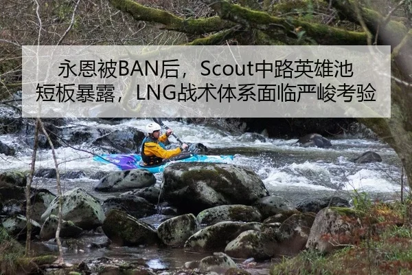 永恩被BAN后，Scout中路英雄池短板暴露，LNG战术体系面临严峻考验
